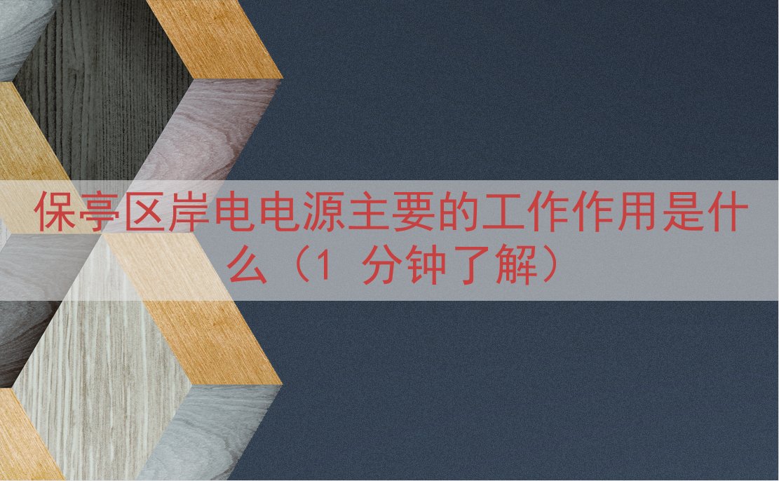 保亭区岸电电源的工作作用是什么（1 分钟了解）