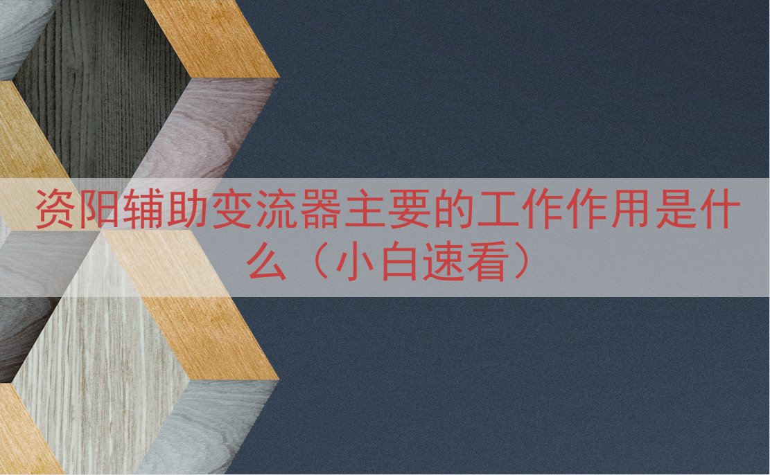 资阳辅助变流器的工作作用是什么（小白速看）