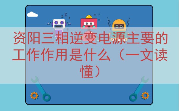 资阳三相逆变电源的工作作用是什么（一文读懂）