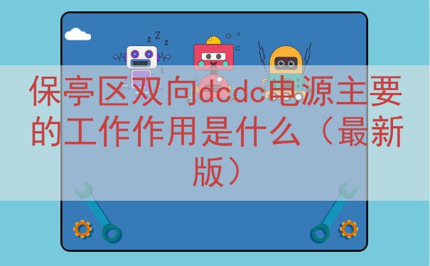 保亭区双向dcdc电源的工作作用是什么（最新版）